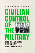 Civilian Control of the Military: The Changing Security Environment - Desch, Michael C, Professor