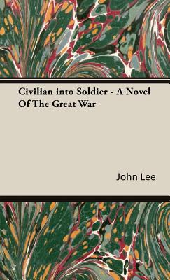 Civilian into Soldier - A Novel Of The Great War - Lee, John A