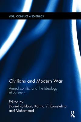 Civilians and Modern War: Armed Conflict and the Ideology of Violence - Rothbart, Daniel (Editor), and Korostelina, Karina (Editor), and Cherkaoui, Mohammed (Editor)