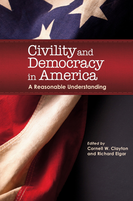 Civility and Democracy in America: A Reasonable Understanding - Clayton, Cornell W (Editor), and Elgar, Richard (Editor), and Bhatia, Peter