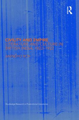 Civility and Empire: Literature and Culture in British India, 1821-1921 - Roy, Anindyo