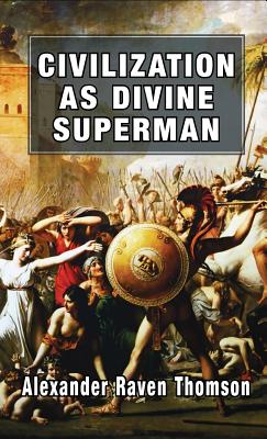 Civilization as Divine Superman: A Superorganic Philosophy of History - Thomson, Alexander Raven