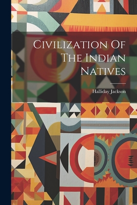 Civilization Of The Indian Natives - Jackson, Halliday