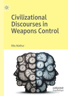 Civilizational Discourses in Weapons Control - Mathur, Ritu