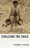 Civilizing the Child: Discourses of Race, Nation, and Child Welfare in America