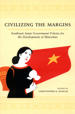 Civilizing the Margins: Southeast Asian Government Policies for the Development of Minorities - Duncan, Christopher R (Editor)
