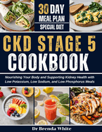 Ckd Stage 5 Cookbook: Nourishing Your Body and Supporting Kidney Health with Low Potassium, Low Sodium, and Low Phosphorus Meals with 30-Day Meal Plan
