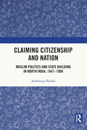 Claiming Citizenship and Nation: Muslim Politics and State Building in North India, 1947-1986