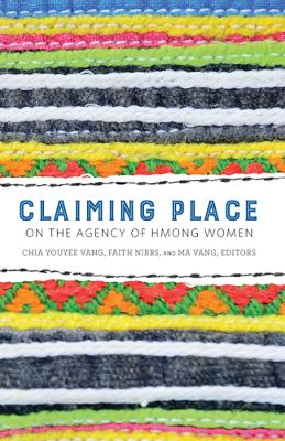 Claiming Place: On the Agency of Hmong Women - Vang, Chia Youyee (Editor), and Nibbs, Faith (Editor), and Vang, Ma (Editor)