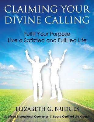 Claiming Your Divine Calling: Fulfill Your Purpose and Live a Satisfied and Fulfilled Life - Bridges, Elizabeth