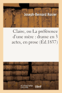 Claire, Ou La Pr?f?rence d'Une M?re: Drame En 3 Actes, En Prose