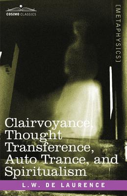 Clairvoyance, Thought Transference, Auto Trance, and Spiritualism - De Laurence, L W