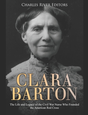 Clara Barton: The Life and Legacy of the Civil War Nurse Who Founded the American Red Cross - Charles River