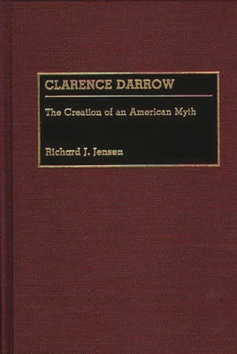 Clarence Darrow: The Creation of an American Myth - Jensen, Richard J