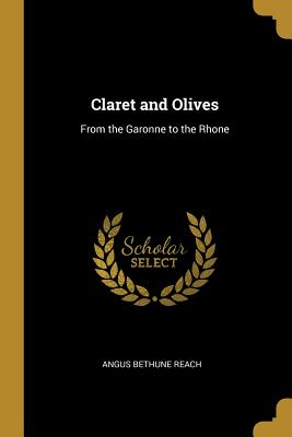 Claret and Olives: From the Garonne to the Rhone - Reach, Angus Bethune