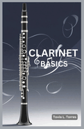 Clarinet Basics: A Comprehensive Guide for Absolute Beginners Featuring Clarinet Basics, Daily Lessons, Simple Techniques, and Easy Songs