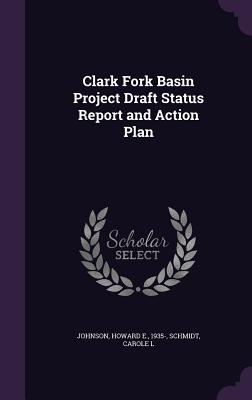 Clark Fork Basin Project Draft Status Report and Action Plan - Johnson, Howard E, and Schmidt, Carole L