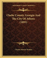 Clarke County, Georgia And The City Of Athens (1893)