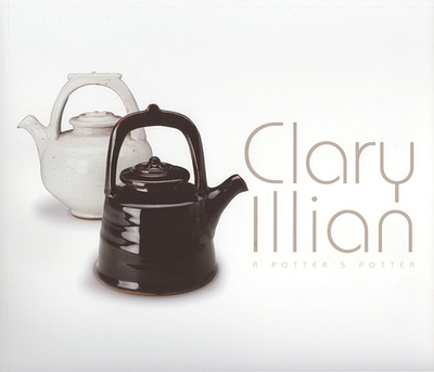 Clary Illian: A Potter's Potter - Illian, Clary, and Ulmer, Sean M (Preface by), and Kendall, Gail (Contributions by)