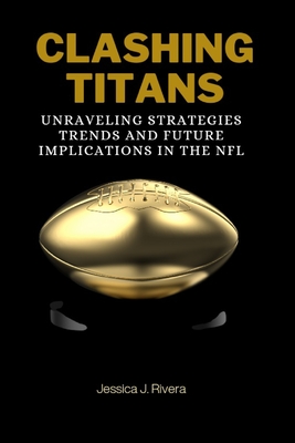 Clashing Titans: Unraveling Strategies, Trends, and Future Implications in the NFL - Rivera, Jessica J