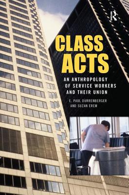 Class Acts: An Anthropology of Urban Workers and Their Union - Durrenberger, E Paul, and Erem, Suzan