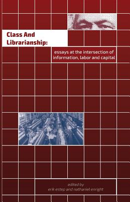 Class and Librarianship: Essays at the Intersection of Information, Labor and Capital - Estep, Erik (Editor), and Enright, Nathaniel (Editor)