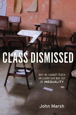 Class Dismissed: Why We Cannot Teach or Learn Our Way Out of Inequality - Marsh, John