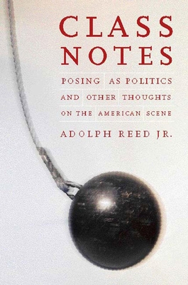 Class Notes: Posing as Politics and Other Thoughts on the American Scene - Reed, Adolph L