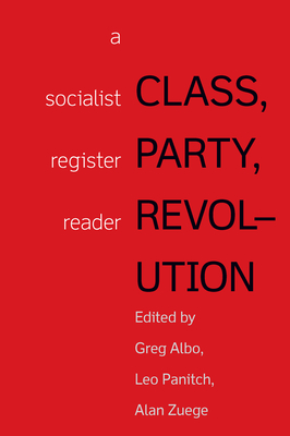 Class, Party, Revolution: A Socialist Register Reader - Zuege, Alan (Editor), and Panitch, Leo (Editor), and Albo, Greg (Editor)