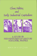 Class, Politics, and Early Industrial Capitalism: A Study of Mid-Nineteenth Century Toulouse, France