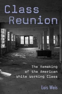 Class Reunion: The Remaking of the American White Working Class - Weis, Lois, Professor