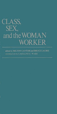 Class, Sex, and the Woman Worker - Cantor, Milton, and Laurie, Bruce