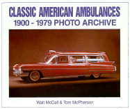 Classic American Ambulances: 1900-1979 Photo Archive - McCall, Walt (Editor), and McPherson, Tom (Editor)