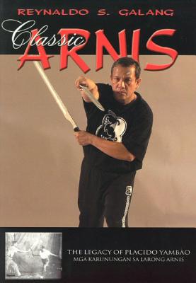 Classic Arnis: The Legacy of Placido Yambao - Galang, Reynaldo S