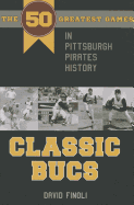 Classic Bucs: The 50 Greatest Games in Pittsburgh Pirates History - Finoli, David