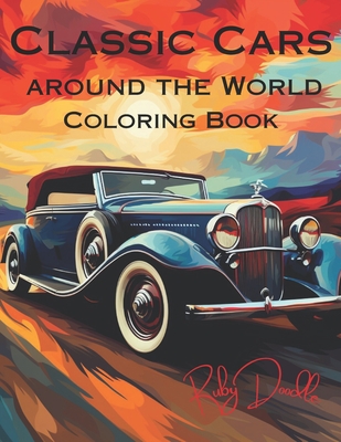 Classic Cars Around the World Coloring Book: A Coloring Book for Classic Car Enthusiasts: A Collection of 20 Intricate Illustrations of Iconic Vehicles - Doodle, Ruby