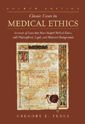 Classic Cases in Medical Ethics: Accounts of Cases That Have Shaped Medical Ethics, with Philosophical, Legal, and Historical Backgrounds - Pence, Gregory E