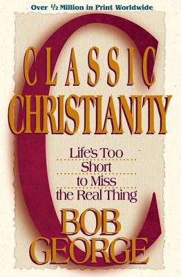 Classic Christianity: Life's Too Short to Miss the Real Thing - George, Bob