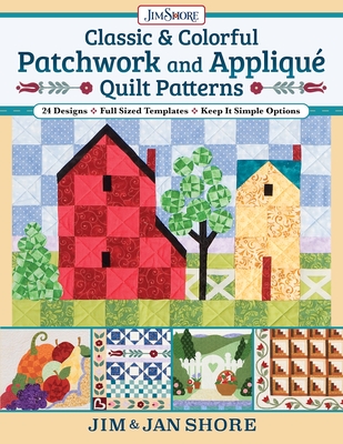 Classic & Colorful Patchwork and Appliqu Quilt Patterns: 24 Designs - Full Sized Templates - Keep It Simple Options - Shore, Jan And Jim