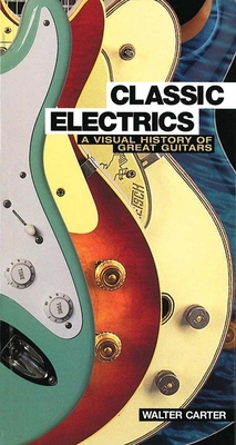 Classic Electrics: A Visual History of Great Guitars - Carter, Walter