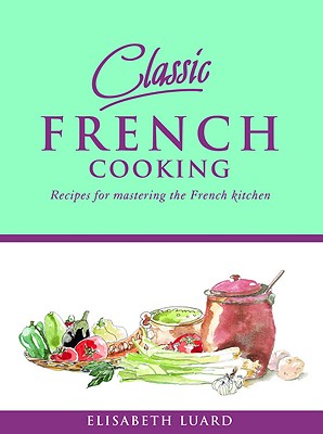 Classic French Cooking: Recipes for Mastering the French Kitchen - Luard, Elisabeth