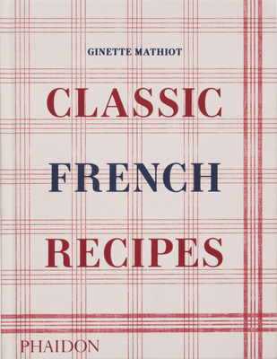 Classic French Recipes - Mathiot, Ginette, and Lebovitz, David (Contributions by), and Black, Keda (Introduction by)