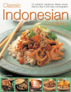 Classic Indonesian Cooking: 70 Traditional Dishes from an Undiscovered Cuisine, Shown Step-By-Step in Over 250 Simple-To-Follow Photographs