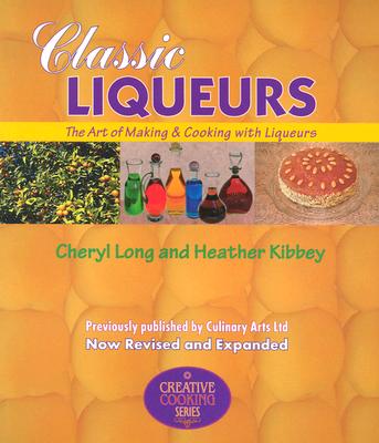 Classic Liqueurs: The Art of Making & Cooking with Liqueurs - Long, Cheryl, and Kibbey, Heather