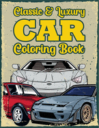 Classic & Luxury Car Coloring Book: Cool Cars And Vehicles Coloring Books For Teen Boys, Kids & Adults - Gifts For Car Lovers