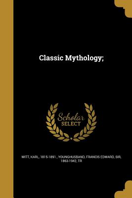 Classic Mythology; - Witt, Karl 1815-1891 (Creator), and Younghusband, Francis Edward, Sir (Creator)