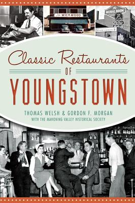 Classic Restaurants of Youngstown - Welsh, Thomas, and Morgan, Gordon F, Jr., and Mahoning Valley Historical Society