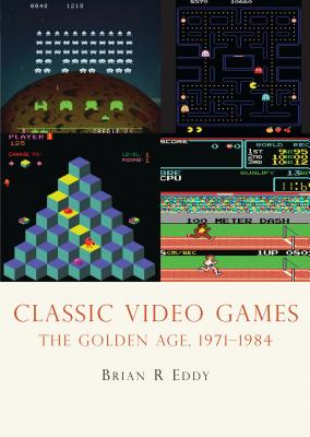 Classic Video Games: The Golden Age 1971-1984 - Eddy, Brian R.
