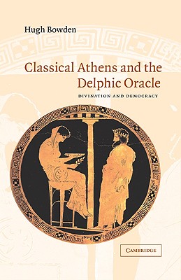 Classical Athens and the Delphic Oracle: Divination and Democracy - Bowden, Hugh