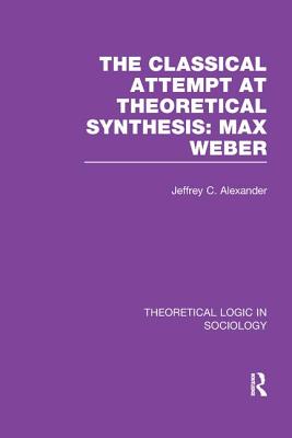 Classical Attempt at Theoretical Synthesis: Max Weber - Alexander, Jeffrey C